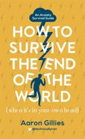 How to Survive the End of the World (When it's in Your Own Head): An Anxiety Survival Guide 1473659698 Book Cover