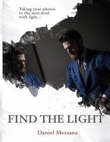 Find The Light: Taking Your Photos To The Next Level With Light... (Volume) 1693674858 Book Cover