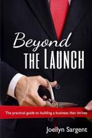 Beyond the Launch: The Practical Guide to Building a Business That Thrives 0615994881 Book Cover
