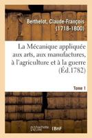 La Mécanique appliquée aux arts, aux manufactures, à l'agriculture et à la guerre. Tome 1 232900673X Book Cover