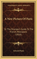 A New Picture Of Paris: Or The Stranger's Guide To The French Metropolis (1816) 1164755269 Book Cover