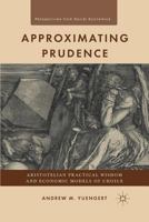 Approximating Prudence: Aristotelian Practical Wisdom and Economic Models of Choice 0230120911 Book Cover