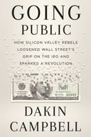 Going Public: How a Small Group of Silicon Valley Rebels Loosened Wall Street’s Grip on the IPO and Sparked a Revolution 1538707888 Book Cover