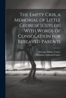 The Empty Crib, a Memorial of Little Georgie [Cuyler] With Words of Consolation for Bereaved Parents 1021352179 Book Cover