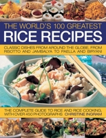 The World's 100 Greatest Rice Recipes: Classic Dishes from Around the Globe, from Risotto and Jambalya to Paella and Biryani. 1844766667 Book Cover