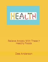 Relieve Anxiety with these 7 healthy foods B09HR6NGK5 Book Cover