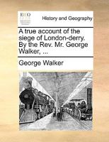 A true account of the siege of London-derry. By the Rev. Mr. George Walker, ... 1170362990 Book Cover