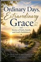 Ordinary Days, Extraordinary Grace: Stories of Faith, Family, and God’s Faithfulness B0H6PNY7WS Book Cover