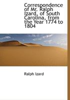 Correspondence Of Mr. Ralph Izard Of South Carolina V1: From The Year 1774 To 1804, With A Short Memoir 0548297983 Book Cover