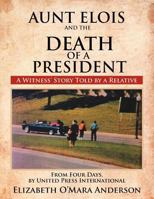 Aunt Elois and the Death of a President: A Witness' Story Told by a Relative 1477134174 Book Cover