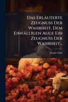 Das Erläuterte Zeugnuss Der Wahrheit, Dem Einfälligen Auge Ein Zeugnuss Der Wahrheit... 1247285405 Book Cover