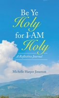 Be Ye Holy for I Am Holy: A Reflective Journal 1664253416 Book Cover