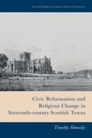 Civic Reformation and Religious Change in Sixteenth-Century Scottish Towns (Scottish Religious Cultures: Historical Perspectives) 1399510231 Book Cover