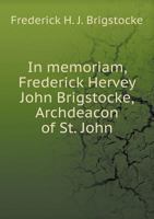 In Memoriam, Frederick Hervey John Brigstocke, Archdeacon of St. John [microform] 3337399355 Book Cover