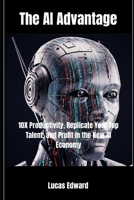 The AI Advantage: 10X Productivity, Replicate Your Top Talent, and Profit in the New AI Economy B0FGQ7DGMB Book Cover