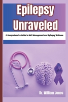 Epilepsy Unraveled: A Comprehensive Guide to Self-Management and Epilepsy Wellness B0DS62RQL9 Book Cover