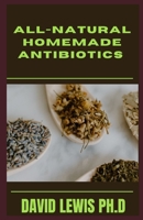 All-Natural Homemade Antibiotics: Try Effective Herbal Antibiotics To Prevent Illness null Book Cover