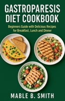 Gastroparesis Diet Cookbook: Beginners Guide with Delicious Recipes for Breakfast, Lunch and Dinner B0FMQNDV5W Book Cover