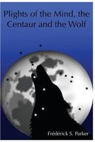 Plights of the Mind, the Centaur and the Wolf 1530327172 Book Cover