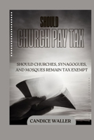 SHOULD CHURCH PAY TAX: SHOULD CHURCHES, SYNAGOGUES, AND MOSQUES REMAIN TAX EXEMPT B0CV5239JC Book Cover