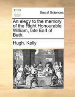 An elegy to the memory of the Right Honourable William, late Earl of Bath. 1170052053 Book Cover
