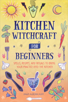 Kitchen Witchcraft for Beginners: Spells, Recipes, and Rituals to Bring Your Practice Into the Kitchen 1685395120 Book Cover
