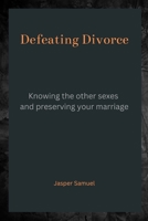DEFEATING DIVORCE: Knowing the Other Sexes and Preserving Your Marriage B0BLFWPJMT Book Cover