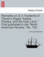 Remarks on S.'s "Incidents of Travel in Egypt, Arabia, Petræa, and the Holy Land." First published in the "North American Review," No. 102. 1240917120 Book Cover