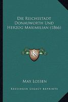 Die Reichsstadt Donauworth Und Herzog Maximilian 1141617188 Book Cover