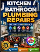 KITCHEN AND BATHROOM PLUMBING REPAIRS: A Step-by-Step DIY Guide to Tools, Fixing Leaky Faucets, Clogged Drains, Running Toilets, Sinks, Showers, ... Disposals, Valves, Pipes, and Fixtures B0HJ3V5TPF Book Cover
