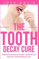 The Tooth Decay Cure: Treatment to Prevent Cavities, Toothache and Keep Your Teeth Healthy for Life 1515270114 Book Cover