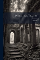 Primitive Truth: In A History Of The Internal State Of The Reformation, Expressed By The Early Reformers In Their Writings 1179201248 Book Cover