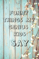 Funny Things My Genius Kids Say:funny Journal&Notebook|6" x 9" inch (15.24 x 22 .86 cm)|100 Lined pages| Funny Gift Women Mom: Funny gift for Mother's ... for Mom |Funny journal for Mother's day 1653307293 Book Cover
