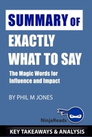 Summary of Exactly What to Say: The Magic Words for Influence and Impact by Phil M Jones: Key Takeaways & Analysis Included (Growth Power Money Mindset) B0841ZJ5J6 Book Cover