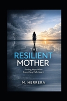 The Resilient Mother : Finding Hope When Everything Falls Apart: A raw journey through depression, childhood cancer, family struggles, and a shocking twist that changes everything for one overwhelmed B0HGDSH7XV Book Cover