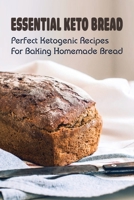 Essential Keto Bread: Perfect Ketogenic Recipes For Baking Homemade Bread: Perfect Ketogenic Bread Baking Recipes B09875RJHD Book Cover