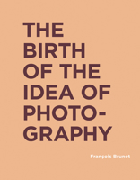 The Birth of the Idea of Photography 0262043262 Book Cover