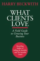 What Clients Love: A Field Guide to Growing Your Business 0446556025 Book Cover