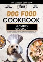 DOG FOOD COOKBOOK FOR SENSITIVE STOMACH: The Complete Guide to Canine Vet-Approved Homemade Healthy and Delicious Recipes for a Tail Wagging and Healthier Furry Friend. B0CV7WMTFP Book Cover