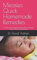 Measles Quick Homemade Remedies: Everything You Need To Know About Measles Quick Homemade Remedies B09FC6FC7K Book Cover