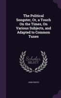 The Political Songster: Or, A Touch On The Times, On Various Subjects, And Adapted To Common Tunes... 1140892541 Book Cover