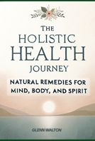 The Holistic Health Journey: Natural Remedies for Mind, Body, and Spirit B0CRKKTN6C Book Cover