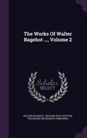 The Works of Walter Bagehot ..; Volume 2 1347211179 Book Cover