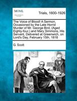 The Voice of Blood! A Sermon, Occasioned by the Late Horrid Murder of Mr. George Bird, (Aged Eighty-four,) and Mary Simmons, His Servant, Delivered at Greenwich, on Lord's Day, February 15th, 1818 1275114245 Book Cover