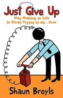 Just Give Up: Why Nothing in Life Is Worth Trying at All...Ever 1457501570 Book Cover