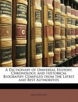 A Dictionary of Universal History, Chronology, and Historical Biography: Compiled from the Latest and Best Authorities 1143205588 Book Cover