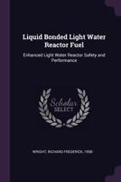 Liquid bonded light water reactor fuel: enhanced light water reactor safety and performance 1379069564 Book Cover