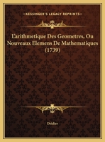 L’arithmetique Des Geometres, Ou Nouveaux Elemens De Mathematiques (1739) 1147235821 Book Cover