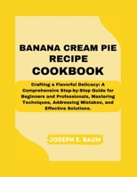 Banana Cream Pie Recipe Cookbook: Crafting a Flavorful Delicacy: A Comprehensive Step-by-Step Guide for Beginners and Professionals, Mastering Techniques, Addressing Mistakes, and Effective Solutions. B0CTGG35DC Book Cover