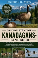 DAS VOLLSTÄNDIGE KANADAGANS-HANDBUCH: Der vollständige Leitfaden zum Verständnis von Kanadagänsen: Verhalten, Lebensraum, Fressgewohnheiten, Nisten, ... Wildtierbewirtschaftung (German Edition) B0HBMXZ84V Book Cover
